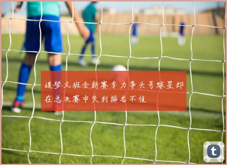 追梦文班会新赛季力争头号球星却在总决赛中失利排名不佳