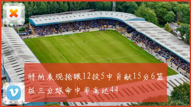 特纳表现抢眼12投5中贡献15分6篮板三分球命中率高达44