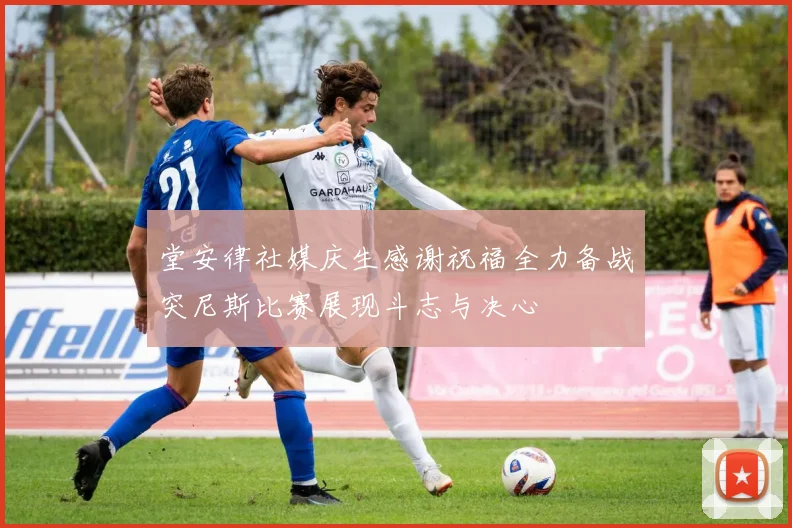 堂安律社媒庆生感谢祝福全力备战突尼斯比赛展现斗志与决心