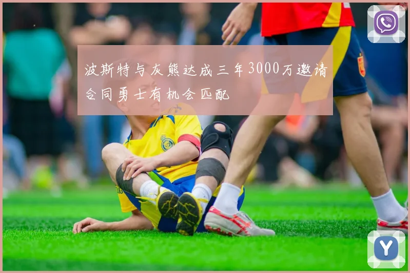 波斯特与灰熊达成三年3000万邀请合同勇士有机会匹配
