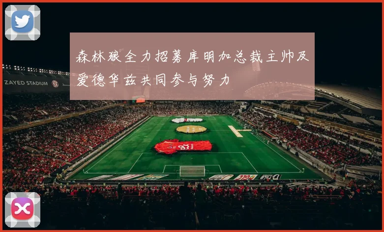 森林狼全力招募库明加总裁主帅及爱德华兹共同参与努力