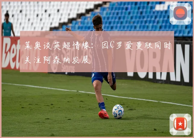 莱奥谈英超情缘：因C罗爱曼联同时关注阿森纳发展