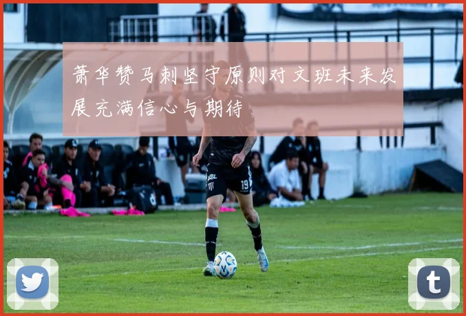 萧华赞马刺坚守原则对文班未来发展充满信心与期待