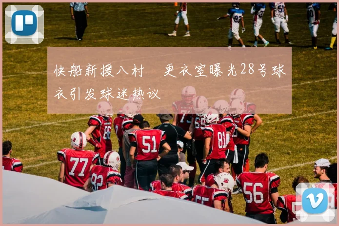 快船新援八村塁更衣室曝光28号球衣引发球迷热议